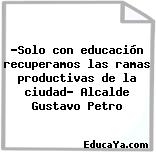 «Solo con educación recuperamos las ramas productivas de la ciudad» Alcalde Gustavo Petro