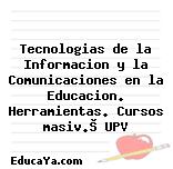 Tecnologias de la Informacion y la Comunicaciones en la Educacion. Herramientas. Cursos masiv.© UPV