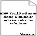 ACNUR facilitará mayor acceso a educación superior entre los refugiados