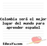 Colombia será el mejor lugar del mundo para aprender español