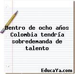 Dentro de ocho años Colombia tendría sobredemanda de talento