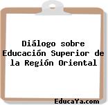 Diálogo sobre Educación Superior de la Región Oriental