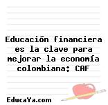 Educación financiera es la clave para mejorar la economía colombiana: CAF