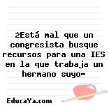 ¿Está mal que un congresista busque recursos para una IES en la que trabaja un hermano suyo?