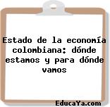 Estado de la economía colombiana: dónde estamos y para dónde vamos