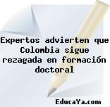 Expertos advierten que Colombia sigue rezagada en formación doctoral