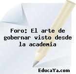 Foro: El arte de gobernar visto desde la academia