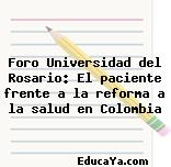 Foro Universidad del Rosario: El paciente frente a la reforma a la salud en Colombia