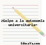 ¿Golpe a la autonomía universitaria?