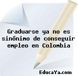 Graduarse ya no es sinónimo de conseguir empleo en Colombia