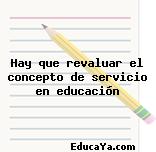 Hay que revaluar el concepto de servicio en educación