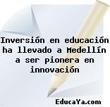 Inversión en educación ha llevado a Medellín a ser pionera en innovación