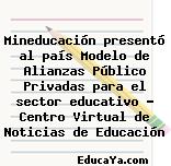 Mineducación presentó al país Modelo de Alianzas Público Privadas para el sector educativo – Centro Virtual de Noticias de Educación