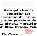 ¿Para qué sirve la educación? Las respuestas de los más grandes pensadores de la Historia – Noticias de Alma, Corazón, Vida