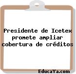 Presidente de Icetex promete ampliar cobertura de créditos