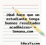 ¿Qué hace que un estudiante tenga buenos resultados académicos? – Semana.com