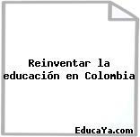 Reinventar la educación en Colombia