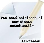 ¿Se está enfriando el movimiento estudiantil?