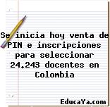 Se inicia hoy venta de PIN e inscripciones para seleccionar 24.243 docentes en Colombia