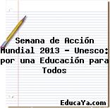 Semana de Acción Mundial 2013 – Unesco: por una Educación para Todos