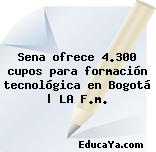 Sena ofrece 4.300 cupos para formación tecnológica en Bogotá | LA F.m.