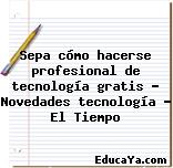 Sepa cómo hacerse profesional de tecnología gratis – Novedades tecnología – El Tiempo