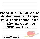 ¿Será que la formación de dos años es la que va a transformar este país? Director de ASCUN no lo cree