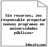 Sin recursos, ¿es responsable proyectar nuevos programas en universidades públicas?