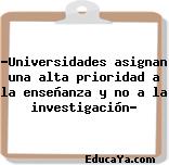 “Universidades asignan una alta prioridad a la enseñanza y no a la investigación”