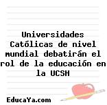 Universidades Católicas de nivel mundial debatirán el rol de la educación en la UCSH