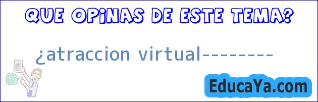 ¿atraccion virtual????????