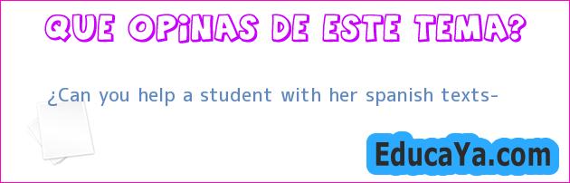 ¿Can you help a student with her spanish texts?