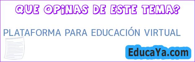 PLATAFORMA PARA EDUCACIÓN VIRTUAL