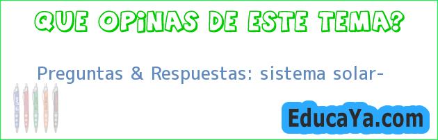 Preguntas & Respuestas: sistema solar?