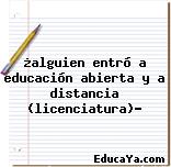 ¿alguien entró a educación abierta y a distancia (licenciatura)?