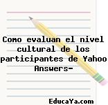 Como evaluan el nivel cultural de los participantes de Yahoo Answers?