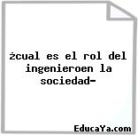 ¿cual es el rol del ingenieroen la sociedad?