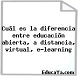 Cuál es la diferencia entre educación abierta, a distancia, virtual, e-learning