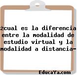 ¿cual es la diferencia entre la modalidad de estudio virtual y la modalidad a distancia?