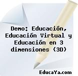 Demo: Educación, Educación Virtual y Educación en 3 dimensiones (3D)