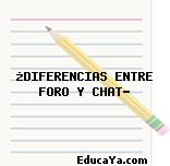 ¿DIFERENCIAS ENTRE FORO Y CHAT?