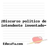 ¿Discurso politico de intendente inventado?