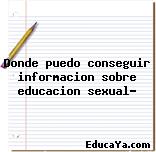 Donde puedo conseguir informacion sobre educacion sexual?