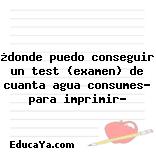 ¿donde puedo conseguir un test (examen) de cuanta agua consumes? para imprimir?