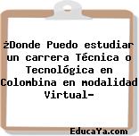 ¿Donde Puedo estudiar un carrera Técnica o Tecnológica en Colombina en modalidad Virtual?