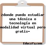 ¿donde puedo estudiar una técnica o tecnología en modalidad virtual pero gratis?