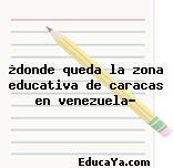 ¿donde queda la zona educativa de caracas en venezuela?