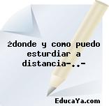 ¿donde y como puedo esturdiar a distancia…..?