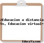 ¿Educacion a distancia Vs. Educacion virtual?