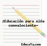 ¿Educación para niña convaleciente?